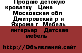  Продаю детскую кроватку › Цена ­ 3 000 - Московская обл., Дмитровский р-н, Яхрома г. Мебель, интерьер » Детская мебель   
